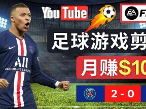 通过FIFA 23游戏赚钱的方法，编辑足球类Youtube视频，轻松月赚过万美元