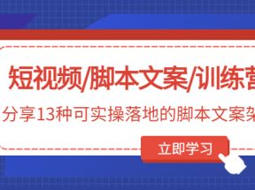 短视频/脚本文案/训练营：分享13种可实操落地的脚本文案架构