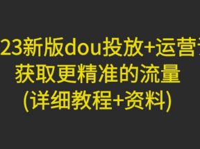 新版dou投放+运营课：获取更精准的流量