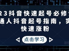 抖音快速起号必修课，普通人抖音起号指南，实现快速涨粉