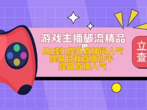 游戏主播破流精品课，从0到1提升直播间人气 提高自我直播水平 提高直播人气