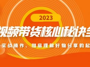 短视频带货核心秘诀全辑：带货实战操作，彻底理解好物分享的起号逻辑