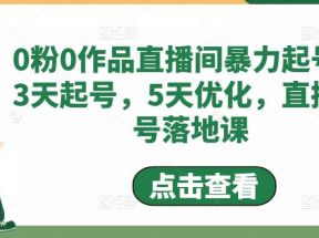  0粉0作品直播间暴力起号，3天起号，5天优化，直播起号落地课