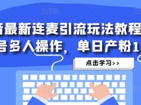 抖音最新连麦引流玩法教程，可多号多人操作，单日产粉100+