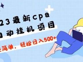 最新cpa全自动挂机项目，玩法简单，轻松日入500+【教程+软件】