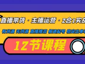 直播带货·主播运营2合1实战课 有货源 无货源 直播推流 极速起号 稳定出单