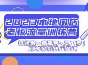 本地门店老板流量训练营（短视频+直播间+员工号）同城号系统运营课