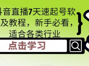 抖音直播7天速起号软件及教程，新手必看，适合各类行业