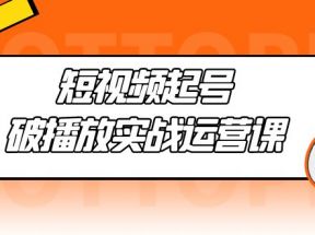  短视频起号·破播放实战运营课，用通俗易懂大白话带你玩转短视频