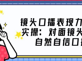 镜头口播表现力·提升实操：对面镜头轻松自然自信口播（23节课）