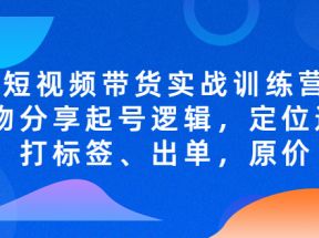 短视频带货实战训练营，好物分享起号逻辑，定位选品打标签、出单，原价