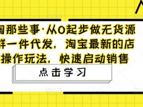 从0起步做无货源店群一件代发，淘宝最新的店群操作玩法，快速启动销售