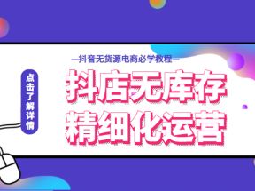 抖店无库存精细化运营，开启你的兴趣电商新时代，抖音无货源电商必学教程