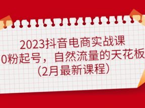 抖音电商实战课：0粉起号，自然流量的天花板（2月最新课程） 