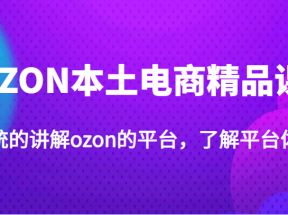 OZON本土电商精品课，系统的讲解ozon的平台，了解平台体质（价值3999元）