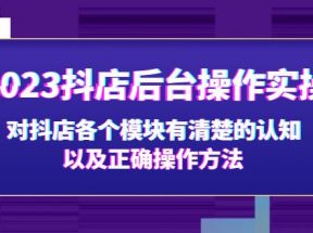 抖店后台操作实操，对抖店各个模块有清楚的认知以及正确操作方法