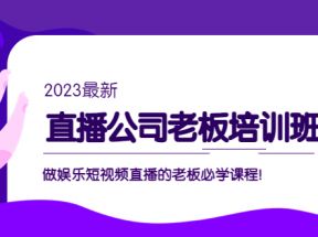 直播公司老板培训班：做娱乐短视频直播的老板必学课程