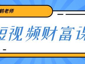  鹤老师《短视频财富课》亲授视频算法和涨粉逻辑，教你一个人顶一百个团队！