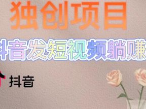 独创躺赚模式，短视频变现，每天发3条视频，被动收入，新号60+后期无上限