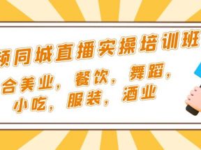 短视频同城·直播实操培训班：适合美业，餐饮，舞蹈，小吃，服装，酒业