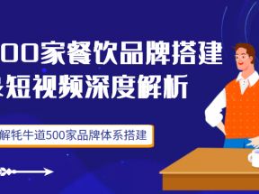 500家餐饮品牌搭建短视频深度解析，拆解牦牛道500家品牌体系搭建（价值3998元）