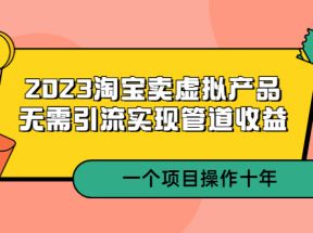 淘宝卖虚拟产品，无需引流实现管道收益 一个项目能操作十年