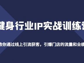 健身行业IP实战训练营，教你通过线上引流获客，引爆门店的流量和业绩