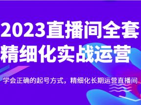 实战起号2023直播间全套精细化实战运营，学会正确的起号方式，精细化长期运营直播间