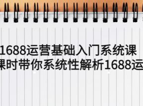 1688运营基础入门系统课，20课时带你系统性解析1688运营