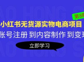 《小红书无货源实物电商项目》第8期：从账号注册 到内容制作 到变现