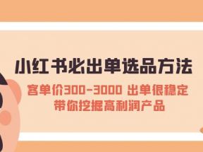 小红书必出单选品方法：客单价300-3000 出单很稳定 带你挖掘高利润产品