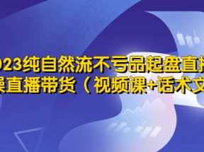 纯自然流不亏品起盘直播间，实操直播带货（视频课+话术文档）