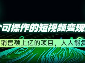 五个可操作的短视频变现项目：年销售额上亿的项目，人人能复制（更新）