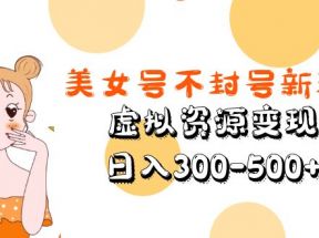 美女号不封号新玩法，虚拟资源变现，日入300-500+ 