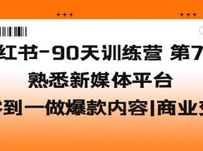 小红书-90天训练营-第7期，熟悉新媒体平台|从零到一做爆款内容|商业变现