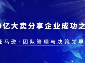 30·亿大卖·分享企业·成功之道-亚马逊·团队管理与决策领导力