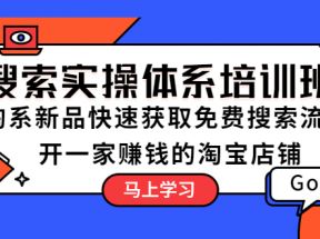 搜索实操体系培训班：淘系新品快速获取免费搜索流量 开一家赚钱的淘宝店铺