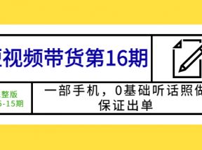 短视频带货第16期：一部手机，0基础听话照做，保证出单 (完整版) 