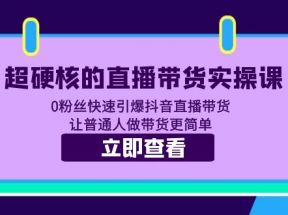 超硬核的直播带货实操课 0粉丝快速引爆抖音直播带货 让普通人做带货更简单