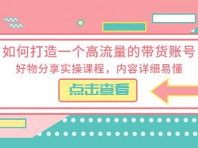 如何打造一个高流量的带货账号，好物分享实操课程，内容详细易懂