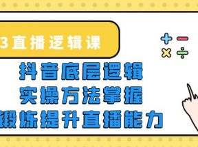 直播·逻辑课，抖音底层逻辑+实操方法掌握，锻炼提升直播能力