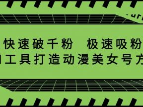 抖音7天快速破千粉，极速吸粉起号，AI工具打造动漫美女号方案