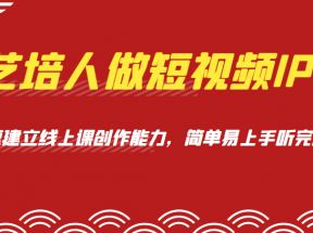 艺培人做短视频IP，知识电商风口，快速建立线上课创作能力，简单易上手听完就懂