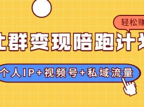 社群变现陪跑计划：建立“个人IP+视频号+私域流量”的社群商业模式轻松赚钱