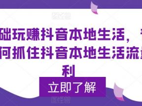 0基础玩赚抖音同城本地生活，普通人如何抓住抖音本地生活流量红利