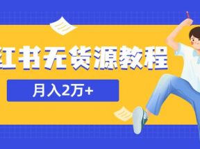 某网赚培训收费3900的小红书无货源教程，月入2万＋副业或者全职在家都可以