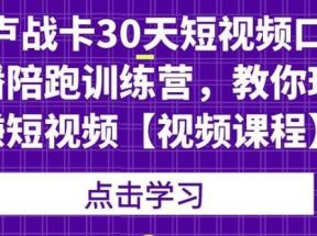 卢战卡30天短视频口播陪跑训练营，教你玩赚短视频