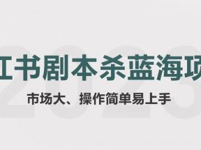 拆解小红书蓝海赛道：剧本杀副业项目，玩法思路一条龙分享给你【1节视频】