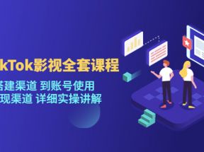 海外TikTok影视全套课程，从搭建渠道 到账号使用 到变现渠道 详细实操讲解（更新）