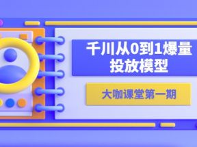 蝉妈妈-大咖课堂第一期，千川从0到1爆量投放模型（23节视频课）